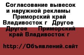  Согласование вывесок и наружной рекламы - Приморский край, Владивосток г. Другое » Другое   . Приморский край,Владивосток г.